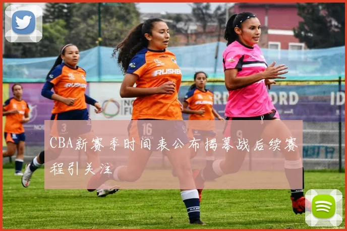 CBA新赛季时间表公布揭幕战后续赛程引关注