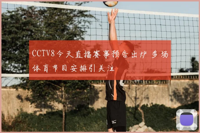 CCTV8今天直播赛事预告出炉 多场体育节目安排引关注