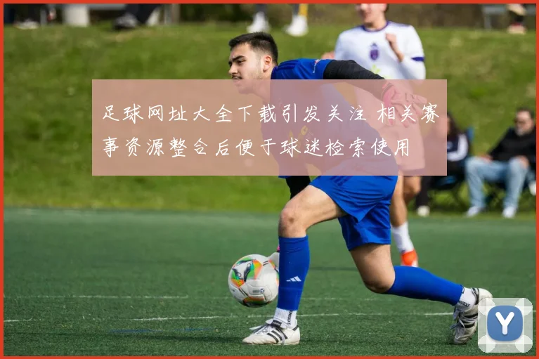 足球网址大全下载引发关注 相关赛事资源整合后便于球迷检索使用