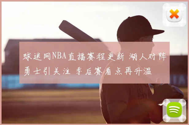 球迷网NBA直播赛程更新 湖人对阵勇士引关注 季后赛看点再升温