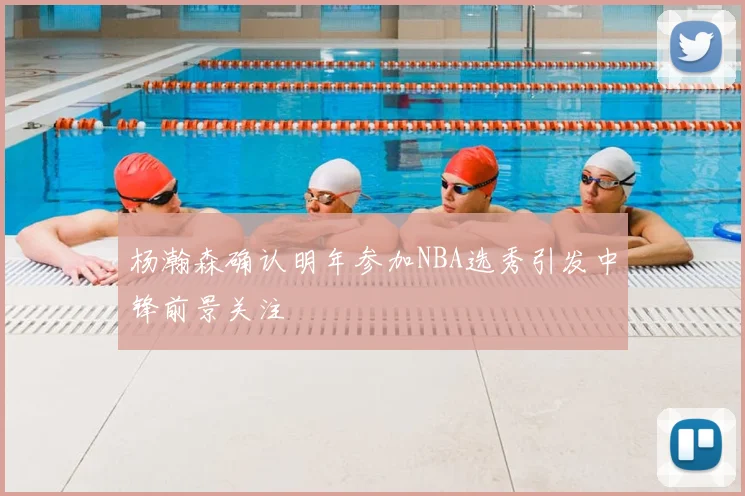 杨瀚森确认明年参加NBA选秀引发中锋前景关注
