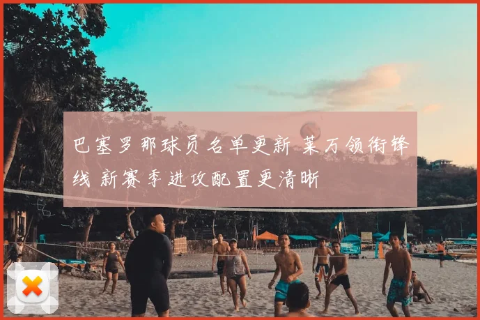 巴塞罗那球员名单更新 莱万领衔锋线 新赛季进攻配置更清晰