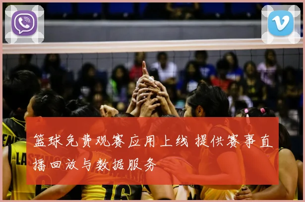 篮球免费观赛应用上线 提供赛事直播回放与数据服务