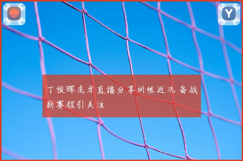 丁俊晖虎牙直播分享训练近况 备战新赛程引关注