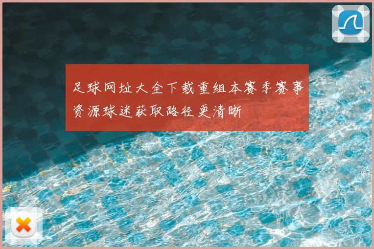 足球网址大全下载重组本赛季赛事资源球迷获取路径更清晰