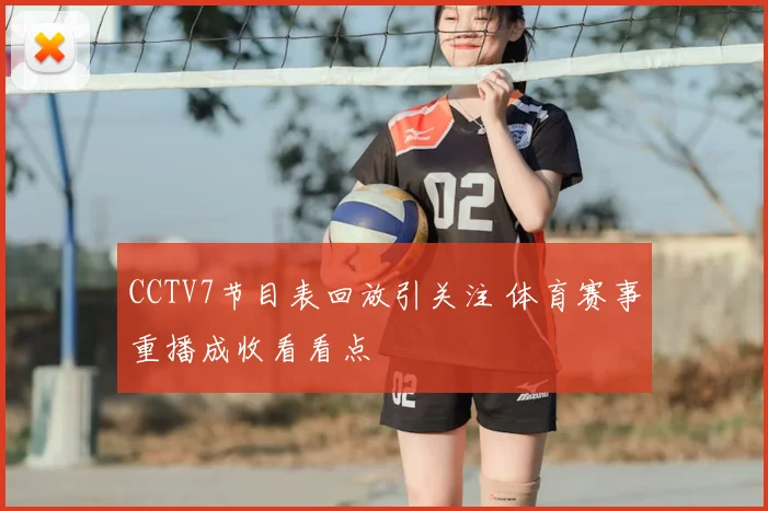 CCTV7节目表回放引关注 体育赛事重播成收看看点