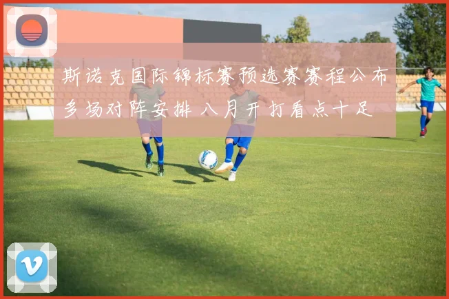 斯诺克国际锦标赛预选赛赛程公布多场对阵安排 八月开打看点十足