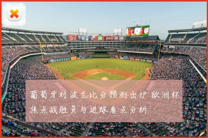 葡萄牙对波兰比分预测出炉 欧洲杯焦点战胜负与进球看点分析