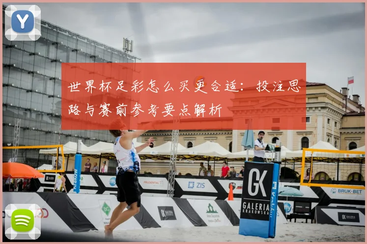 世界杯足彩怎么买更合适:投注思路与赛前参考要点解析