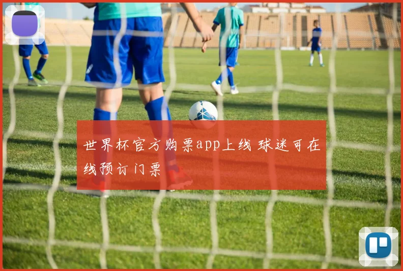 世界杯官方购票app上线 球迷可在线预订门票