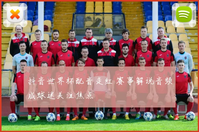 抖音世界杯配音走红 赛事解说音频成球迷关注焦点