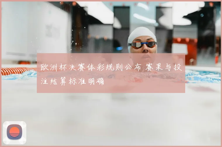 欧洲杯决赛体彩规则公布 赛果与投注结算标准明确