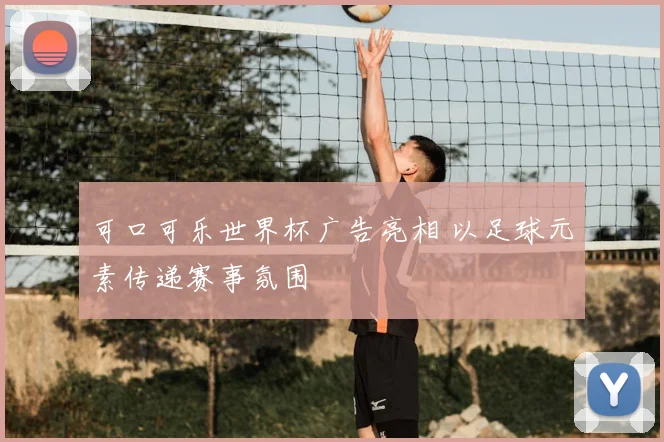 可口可乐世界杯广告亮相 以足球元素传递赛事氛围