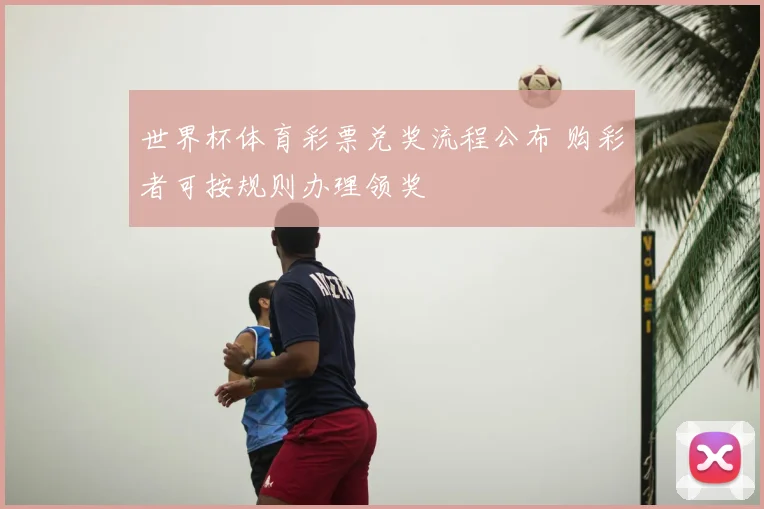 世界杯体育彩票兑奖流程公布 购彩者可按规则办理领奖